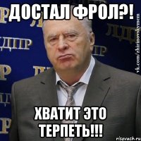 достал фрол?! хватит это терпеть!!!