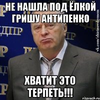 не нашла под ёлкой гришу антипенко хватит это терпеть!!!