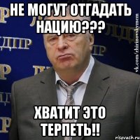 не могут отгадать нацию??? хватит это терпеть!!