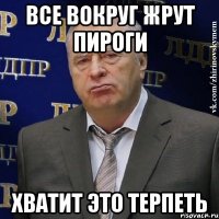 все вокруг жрут пироги хватит это терпеть