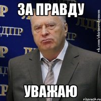 за правду уважаю