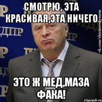 смотрю, эта красивая,эта ничего это ж мед,маза фака!