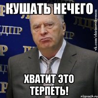 кушать нечего хватит это терпеть!