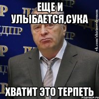 еще и улыбается,сука хватит это терпеть