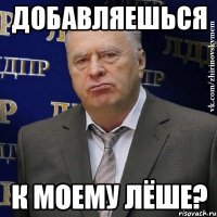 добавляешься к моему лёше?