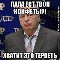 папа ест твои конфеты?! хватит это терпеть