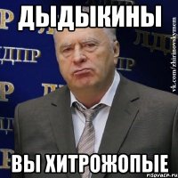 дыдыкины вы хитрожопые