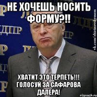 не хочешь носить форму?!! хватит это терпеть!!! голосуй за сафарова далера!