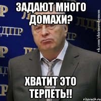 задают много домахи? хватит это терпеть!!