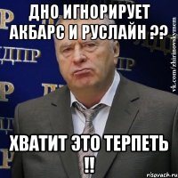 дно игнорирует акбарс и руслайн ?? хватит это терпеть !!