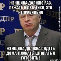 женщина должно,раз, лежать и два, тихо, это неправильно женщина должна сидеть дома, плакать, штопать и готовить !