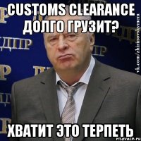 customs clearance долго грузит? хватит это терпеть