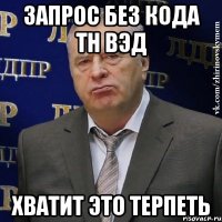 запрос без кода тн вэд хватит это терпеть