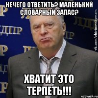 нечего ответить? маленький словарный запас? хватит это терпеть!!!