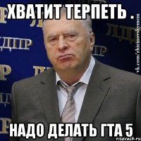 хватит терпеть . надо делать гта 5