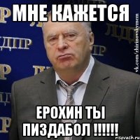 мне кажется ерохин ты пиздабол !!!