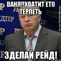 ваня!!хватит ето терпеть зделай рейд!