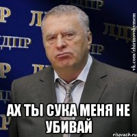  ах ты сука меня не убивай