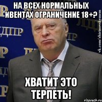 на всех нормальных ивентах ограничение 18+? хватит это терпеть!