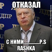 отказал с ними...............p.s rashka