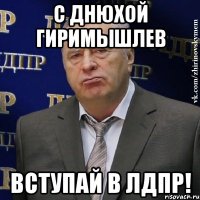 с днюхой гиримышлев вступай в лдпр!