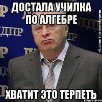 достала училка по алгебре хватит это терпеть