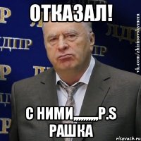 отказал! с ними,,,,,,,,,,p.s рашка