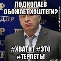 подкопаев обожает хэштеги? #хватит #это #терпеть!