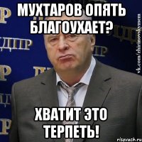 мухтаров опять благоухает? хватит это терпеть!