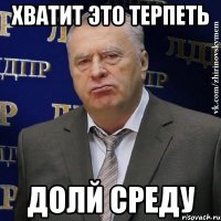 хватит это терпеть долй среду