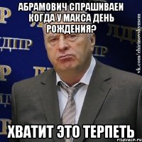 абрамович спрашиваеи когда у макса день рождения? хватит это терпеть