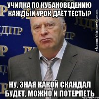 училка по кубановедению каждый урок даёт тесты? ну, зная какой скандал будет, можно и потерпеть