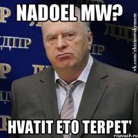 nadoel mw? hvatit eto terpet'