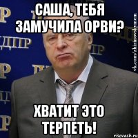 саша, тебя замучила орви? хватит это терпеть!