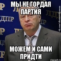 мы не гордая партия можем и сами придти