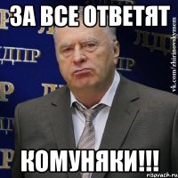 за все ответят комуняки!!!