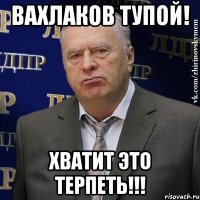 вахлаков тупой! хватит это терпеть!!!