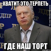 хватит это терпеть где наш торт