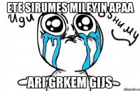 ete sirumes mileyin apaa ari grkem gijs