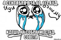 4 сентября в 14.40, 113 ауд. идешь на собрание студ. совета