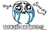  ты из fc bad boys !?