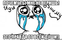 почему ты мне не веришь! это правда от всей души!)