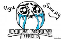  подписан на football feeling?