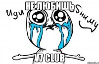 не любишь v7 club