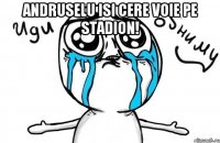 andruselu isi cere voie pe stadion! 