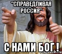 "справедливая россия" с нами бог !