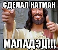 сделал катман маладэц!!!