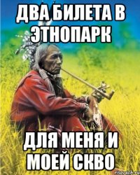 два билета в этнопарк для меня и моей скво