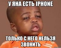 у яна есть iphone только с него нельзя звонить