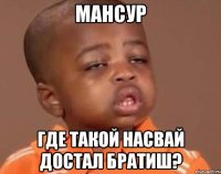 мансур где такой насвай достал братиш?